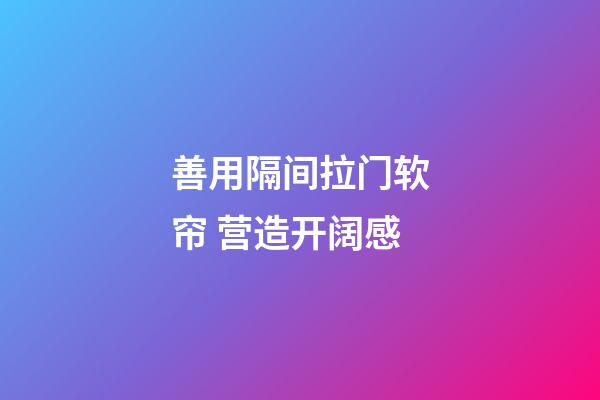 善用隔间拉门软帘 营造开阔感